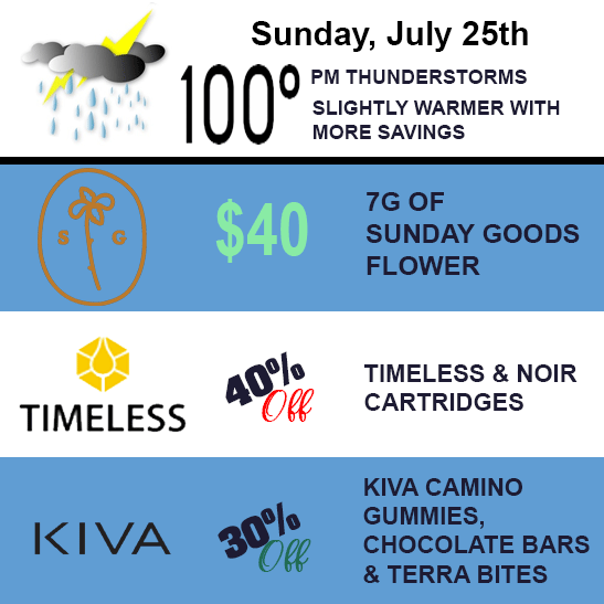 Sunday, July 25th. $40 for 7 grams of Sunday Goods flower, 40% off Timeless and NOIR cartridges, and 30% off Kiva camino gummies, chocolate bars, and terra bites.
