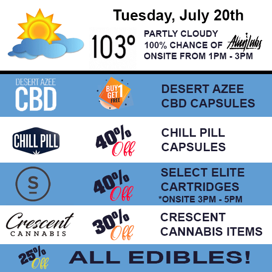 Tuesday, July 20th. Buy one get one free Desert AZEE CBD Capsules, 40% off Select Elite Cartridges - Selece Elite onsite from 3 PM to 5 PM, 30% off Crescent Cannabis Items, and 25% off all edibles.